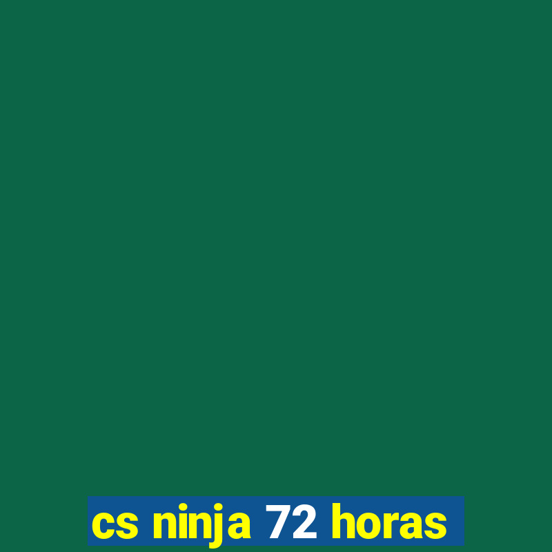 cs ninja 72 horas